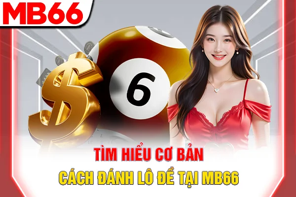 Tìm hiểu cơ bản cách đánh lô đề tại MB66